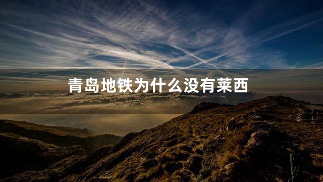 青岛地铁为什么没有莱西