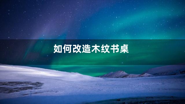 如何改造木纹书桌