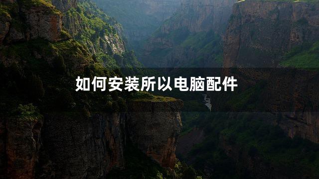 如何安装所以电脑配件