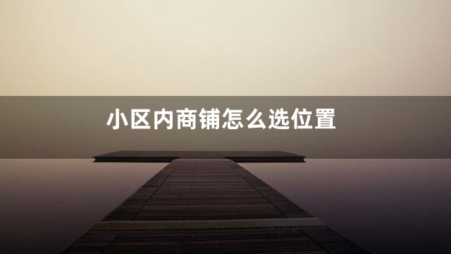 小区内商铺怎么选位置