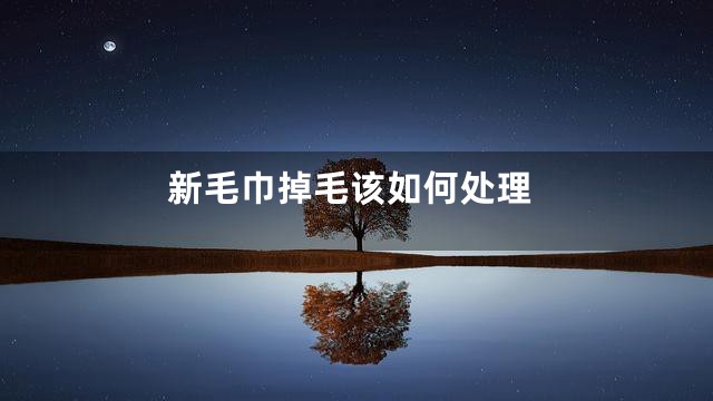 新毛巾掉毛该如何处理
