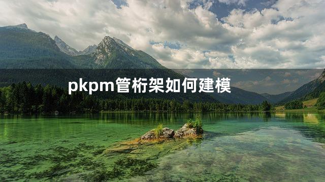 pkpm管桁架如何建模