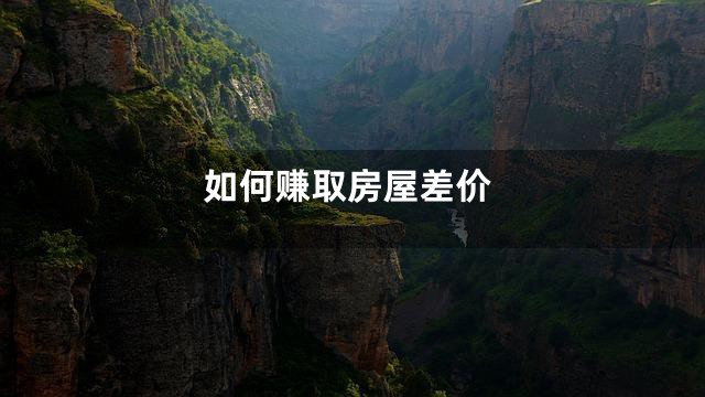 如何赚取房屋差价