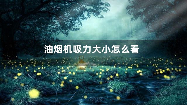 油烟机吸力大小怎么看