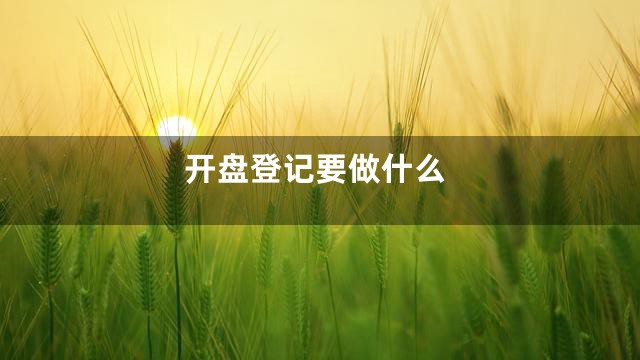 开盘登记要做什么