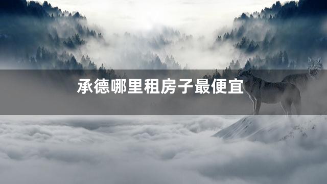 承德哪里租房子最便宜