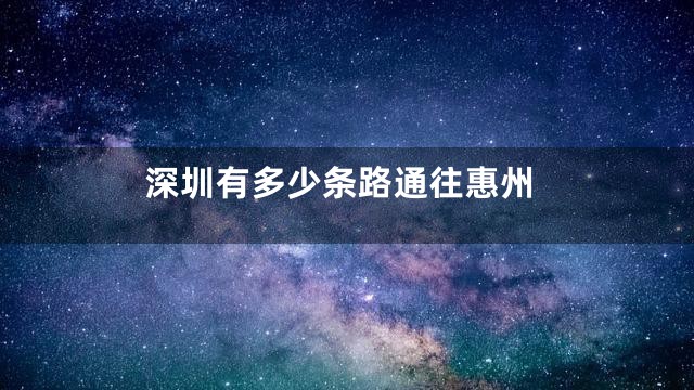 深圳有多少条路通往惠州