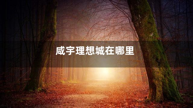 咸宇理想城在哪里