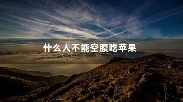 什么人不能空腹吃苹果