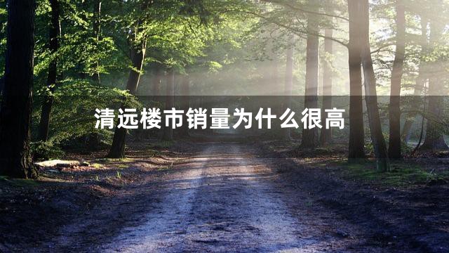 清远楼市销量为什么很高