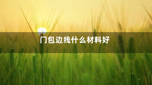 门包边线什么材料好