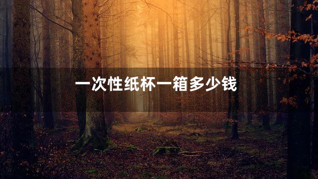 一次性纸杯一箱多少钱