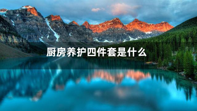 厨房养护四件套是什么