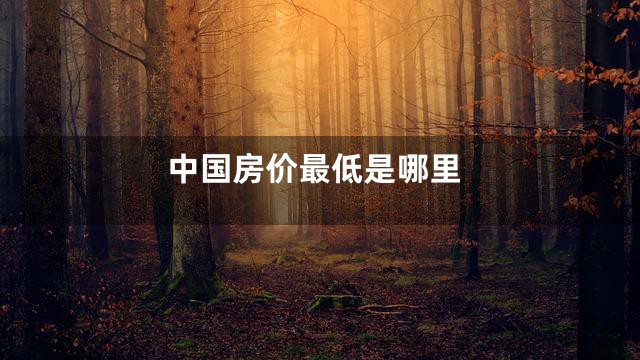 中国房价最低是哪里