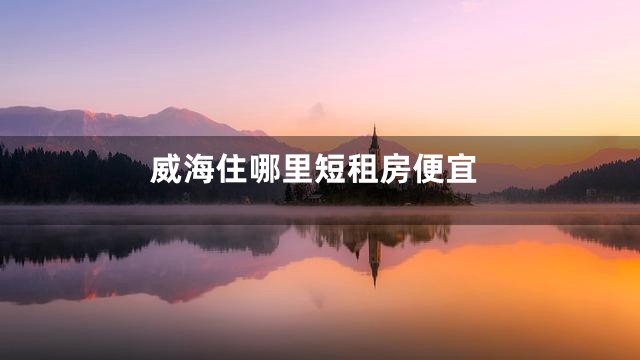 威海住哪里短租房便宜