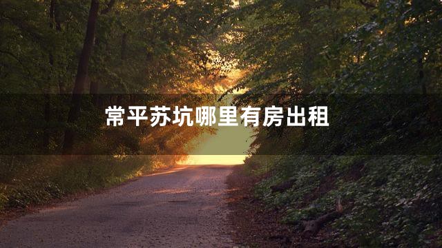 常平苏坑哪里有房出租