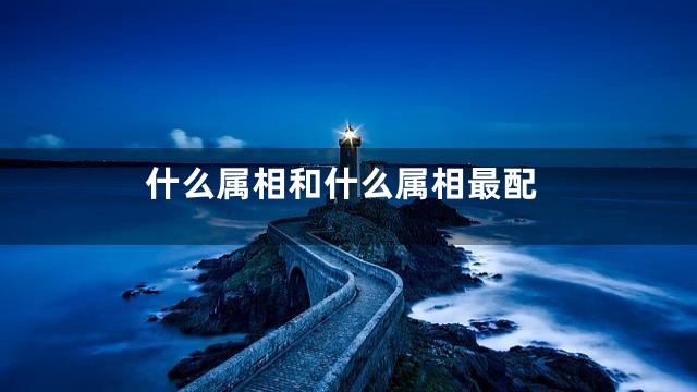 什么属相和什么属相最配