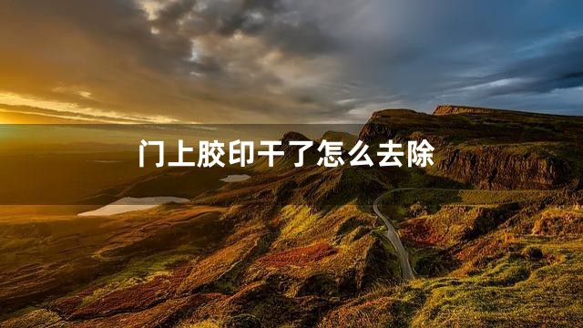 门上胶印干了怎么去除