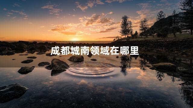 成都城南领域在哪里