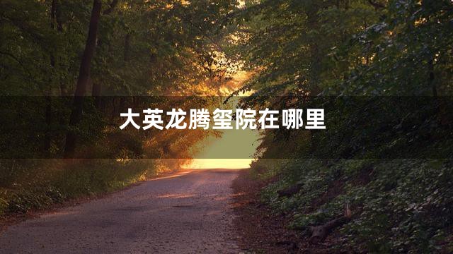 大英龙腾玺院在哪里