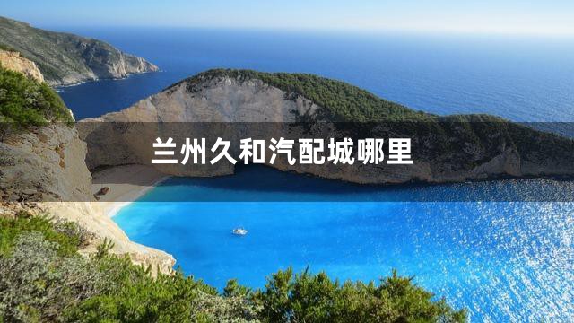 兰州久和汽配城哪里