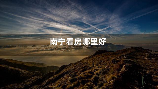 南宁看房哪里好