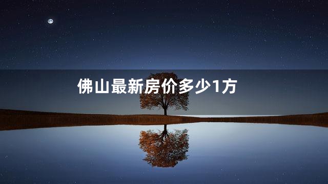 佛山最新房价多少1方