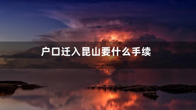 户口迁入昆山要什么手续