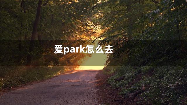 爱park怎么去