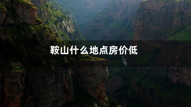 鞍山什么地点房价低