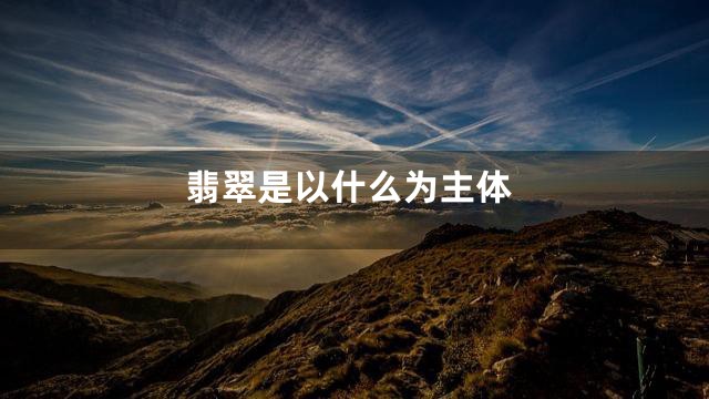 翡翠是以什么为主体