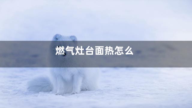 燃气灶台面热怎么