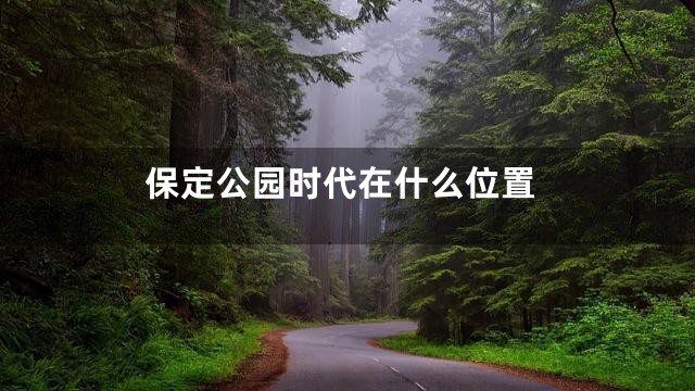保定公园时代在什么位置