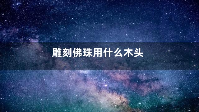 雕刻佛珠用什么木头