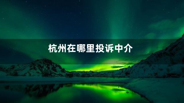 杭州在哪里投诉中介
