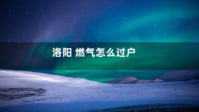 洛阳 燃气怎么过户