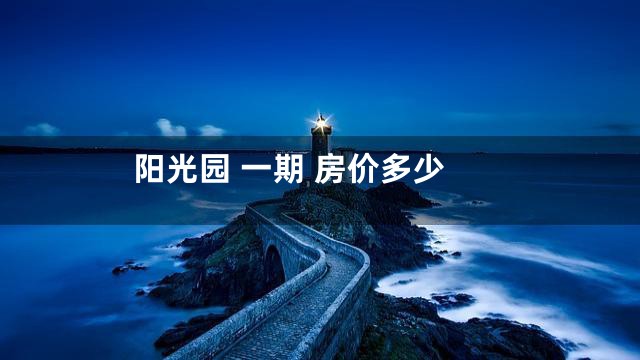 阳光园 一期 房价多少