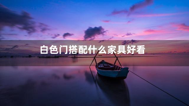 白色门搭配什么家具好看