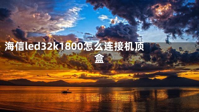 海信led32k1800怎么连接机顶盒