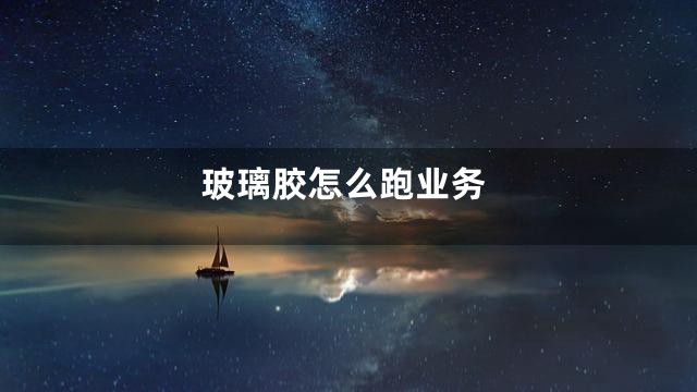 玻璃胶怎么跑业务