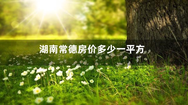 湖南常德房价多少一平方