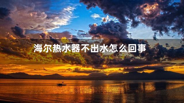 海尔热水器不出水怎么回事