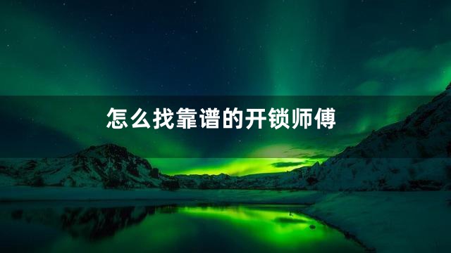 怎么找靠谱的开锁师傅