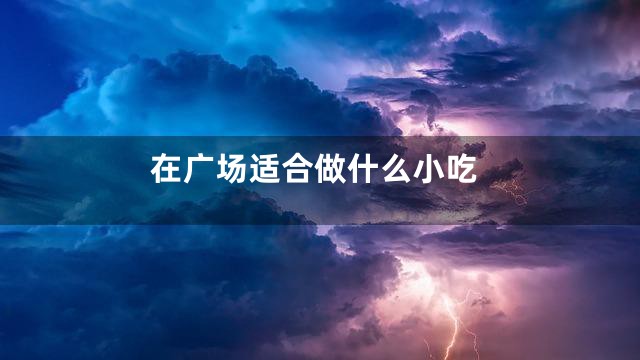 在广场适合做什么小吃
