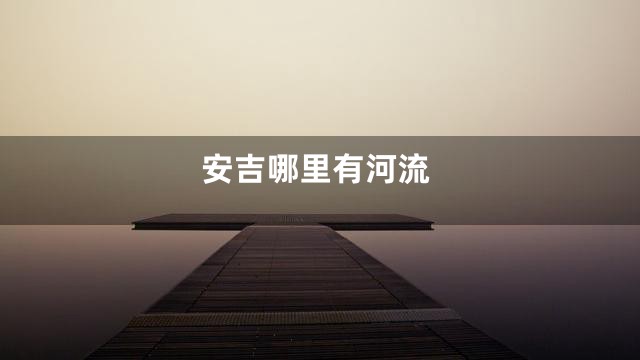 安吉哪里有河流