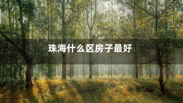 珠海什么区房子最好