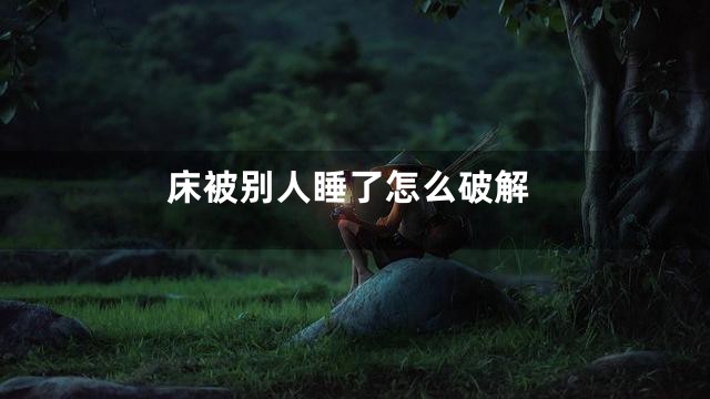 床被别人睡了怎么破解