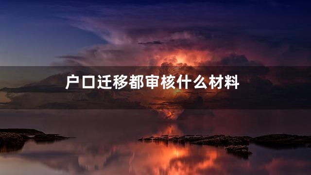 户口迁移都审核什么材料
