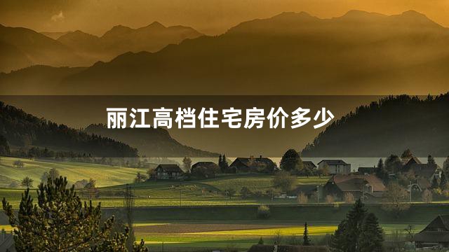 丽江高档住宅房价多少
