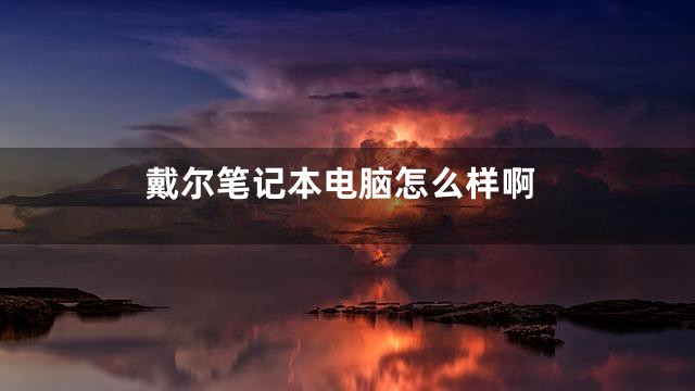 戴尔笔记本电脑怎么样啊